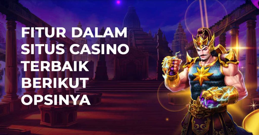 Fitur Dalam Situs Casino Terbaik Berikut Opsinya